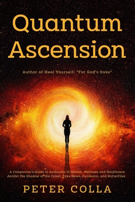 Quantum Ascension: A Companion's Guide to Ascension in Health, Wellness and Healthcare amidst the shadow of the Cabal, Fake News, Pandemic, and Butterflies - Colla, Anna Agnieszka, and Colla, Peter