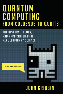 Quantum Computing from Colossus to Qubits: The History, Theory, and Application of a Revolutionary Science - Gribbin, John