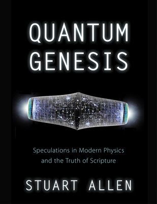 Quantum Genesis: Speculations in Modern Physics and the Truth of Scripture - Allen, Stuart