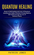 Quantum Healing: Power of Self-healing and Laws of Quantum (Unlocking the Hidden Potential of Energy Medicine Self-healing through the Laws of Quantum Physics)
