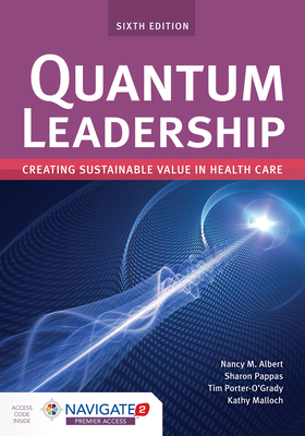 Quantum Leadership: Creating Sustainable Value in Health Care: Creating Sustainable Value in Health Care - Albert, Nancy M, and Pappas, Sharon, and Porter-O'Grady, Tim