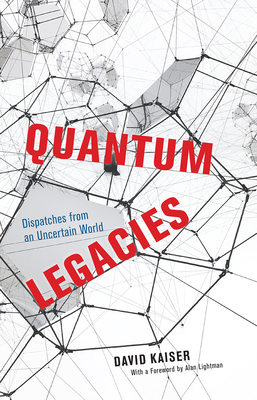 Quantum Legacies: Dispatches from an Uncertain World - Kaiser, David, and Lightman, Alan (Foreword by)