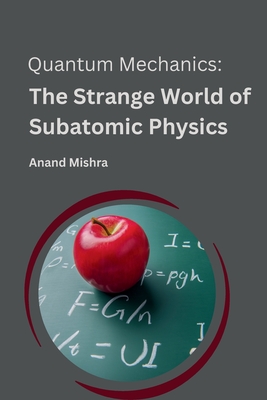 Quantum Mechanics: The Strange World of Subatomic Physics. - Mishra, Anand