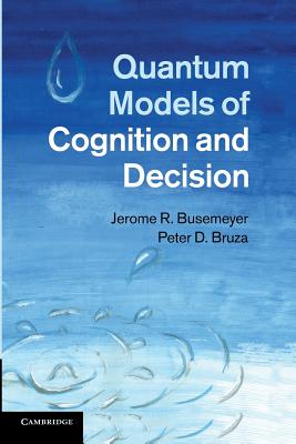 Quantum Models of Cognition and Decision - Busemeyer, Jerome R., and Bruza, Peter D.