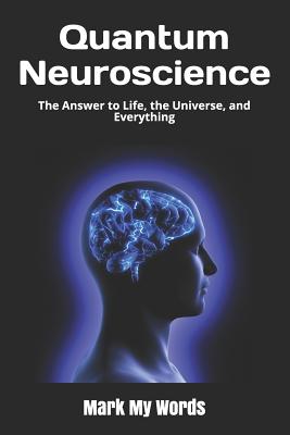 Quantum Neuroscience: The Answer to Life, the Universe, and Everything - Mark My Words