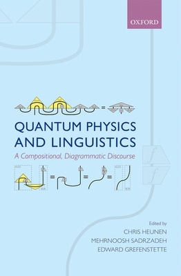 Quantum Physics and Linguistics: A Compositional, Diagrammatic Discourse - Heunen, Chris (Editor), and Sadrzadeh, Mehrnoosh (Editor), and Grefenstette, Edward (Editor)