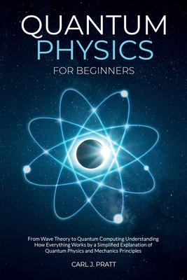 Quantum physics and mechanics for beginners: From Wave Theory to Quantum Computing. Understanding How Everything Works by a Simplified Explanation of Quantum Physics and Mechanics Principles with Minimal Math - Pratt, Carlos