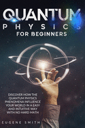 Quantum Physics for Beginners: Discover How The Quantum Physics Phenomena Influence Your World In a Easy and Intuitive Way With No Hard Math.