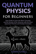 Quantum Physics for Beginners: Easy Guide to Learn the Basic Concepts and the Secrets of the Universe with the Most Important Theories and Intuitive Examples
