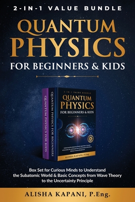 Quantum Physics for Beginners & Kids: Box Set for Curious Minds to Understand the Subatomic World & Basic Concepts from Wave Theory to the Uncertainty Principle - Kapani, Alisha