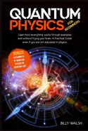 Quantum Physics For Beginners: Learn how everything works through examples and without frying your brain. A Practical Guide even if you are not educated in physics. + 10 Examples In Everyday Life