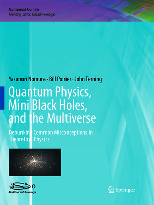 Quantum Physics, Mini Black Holes, and the Multiverse: Debunking Common Misconceptions in Theoretical Physics - Nomura, Yasunori, and Poirier, Bill, and Terning, John