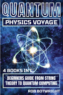 Quantum Physics Voyage: Beginners Guide From String Theory To Quantum Computing