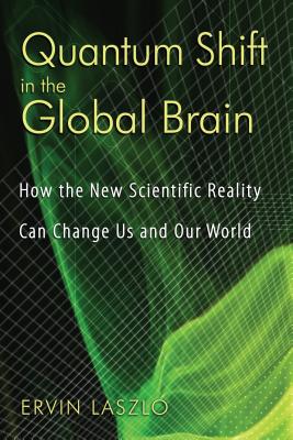 Quantum Shift in the Global Brain: How the New Scientific Reality Can Change Us and Our World - Laszlo, Ervin, PH.D.