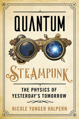 Quantum Steampunk: The Physics of Yesterday's Tomorrow - Yunger Halpern, Nicole