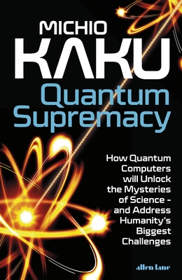 Quantum Supremacy: How Quantum Computers will Unlock the Mysteries of Science - and Address Humanity's Biggest Challenges - Kaku, Michio