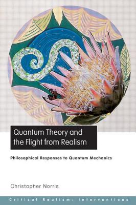 Quantum Theory and the Flight from Realism: Philosophical Responses to Quantum Mechanics - Norris, Christopher