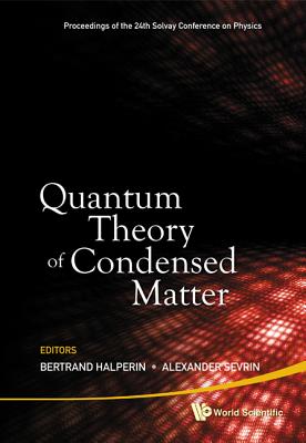 Quantum Theory of Condensed Matter - Proceedings of the 24th Solvay Conference on Physics - Sevrin, Alexander (Editor), and Halperin, Bertrand I (Editor)