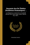 Quarante ANS de Th??tre (Feuilletons Dramatiques) ...: Les Modernes: Le Drame Et Le Vaudeville (Dumas P?re, Victor Hugo, Scribe, Labiche, Etc.) 1901...