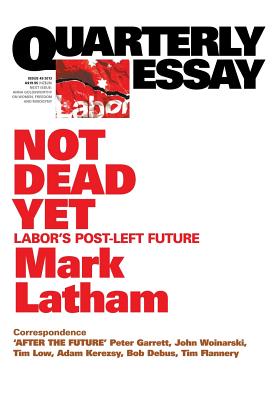 Quarterly Essay 49 Not Dead Yet: Labor's Post-Left Future - Latham, Mark