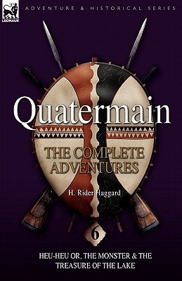 Quatermain: the Complete Adventures: 6-Heu-Heu or, the Monster & The Treasure of the Lake - Haggard, H Rider, Sir