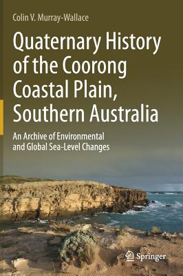 Quaternary History of the Coorong Coastal Plain, Southern Australia: An Archive of Environmental and Global Sea-Level Changes - Murray-Wallace, Colin V