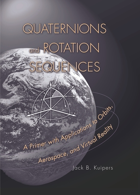 Quaternions and Rotation Sequences: A Primer with Applications to Orbits, Aerospace, and Virtual Reality - Kuipers, J B