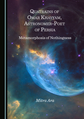 Quatrains of Omar Khayyam, Astronomer-Poet of Persia: Metamorphosis of Nothingness - Ara, Mitra
