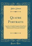 Quatre Portraits: Lamartine, Le Cardinal Lavigerie, Ernest Renan, l'Empereur Guillaume II; Suivis Du Discours Prononc Pour Le Centenaire de l'Institut (Classic Reprint)