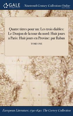 Quatre Titres Pour Un: Les Trois Diables: Le Donjon de la Tour Du Nord: Huit Jours a Paris: Huit Jours En Provine: Par Raban; Tome One - Raban (Creator)