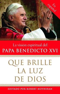 Que Brille La Luz de Dios / Let God's Light Shine Forth: La Vision Espiritual del Papa Benedicto XVI - Moynihan, Robert (Editor)