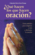 Que Hacen Los Que Hacen Oracion?: Guia Practica Para Empezar a Orar y Disfrutar de La Oracion