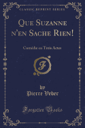 Que Suzanne n'En Sache Rien!: Comedie En Trois Actes (Classic Reprint)