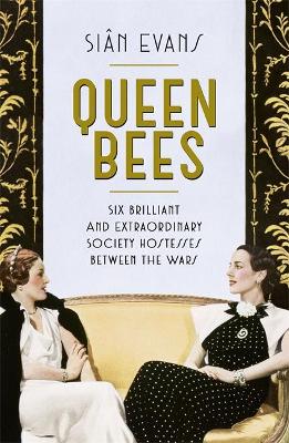 Queen Bees: Six Brilliant and Extraordinary Society Hostesses Between the Wars - A Spectacle of Celebrity, Talent, and Burning Ambition - Evans, Sin