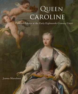 Queen Caroline: Cultural Politics at the Early Eighteenth-Century Court - Marschner, Joanna
