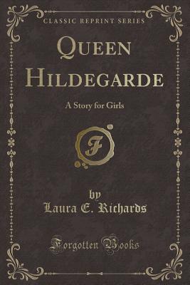 Queen Hildegarde: A Story for Girls (Classic Reprint) - Richards, Laura E, Ms.