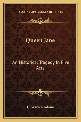 Queen Jane: An Historical Tragedy in Five Acts - Adams, C Warren