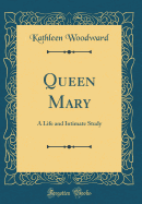 Queen Mary: A Life and Intimate Study (Classic Reprint)