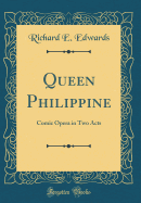 Queen Philippine: Comic Opera in Two Acts (Classic Reprint)