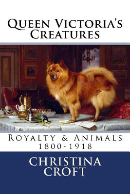 Queen Victoria's Creatures: Royalty & Animals in the Victorian Era - Croft, Christina