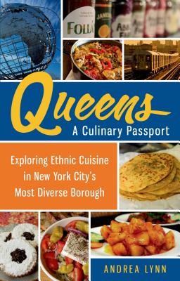 Queens: A Culinary Passport: Exploring Ethnic Cuisine in New York City's Most Diverse Borough - Lynn, Andrea