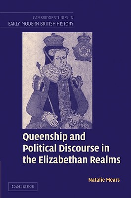 Queenship and Political Discourse in the Elizabethan Realms - Mears, Natalie