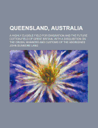 Queensland, Australia: A Highly Eligible Field for Emigration, and the Future Cotton-Field of Great Britain: With a Disquisition on the Origin, Manners, and Customs of the Aborigines