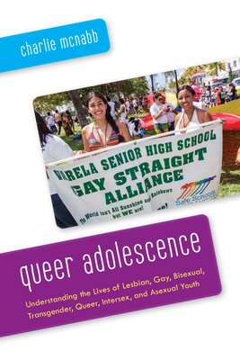 Queer Adolescence: Understanding the Lives of Lesbian, Gay, Bisexual, Transgender, Queer, Intersex, and Asexual Youth - McNabb, Charlie
