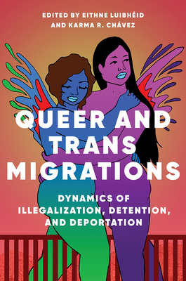 Queer and Trans Migrations: Dynamics of Illegalization, Detention, and Deportation - Luibheid, Eithne (Contributions by), and Chavez, Karma R (Contributions by), and Brown, Ab (Contributions by)
