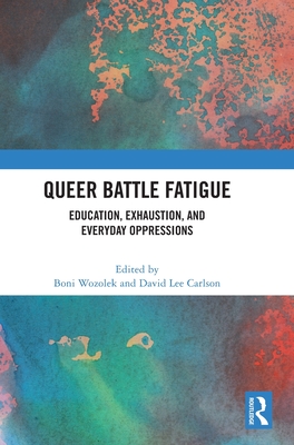Queer Battle Fatigue: Education, Exhaustion, and Everyday Oppressions - Wozolek, Boni (Editor), and Carlson, David Lee (Editor)