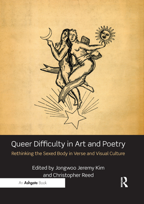 Queer Difficulty in Art and Poetry: Rethinking the Sexed Body in Verse and Visual Culture - Kim, Jongwoo Jeremy (Editor), and Reed, Christopher (Editor)