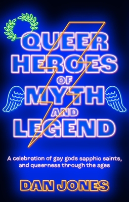 Queer Heroes of Myth and Legend: A celebration of gay gods, sapphic saints, and queerness through the ages - Jones, Dan