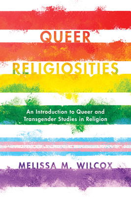 Queer Religiosities: An Introduction to Queer and Transgender Studies in Religion - Wilcox, Melissa M.