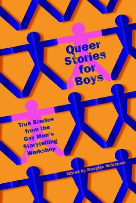 Queer Stories for Boys: True Stories from the Gay Men's Storytelling Workshop - McKeown, Doug (Editor), and Editors (Editor)